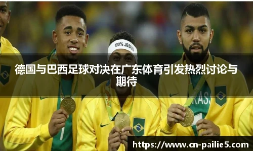 德国与巴西足球对决在广东体育引发热烈讨论与期待