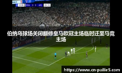 伯纳乌球场关闭翻修皇马欧冠主场临时迁至马竞主场