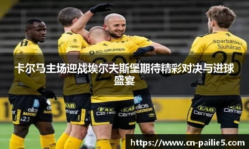 卡尔马主场迎战埃尔夫斯堡期待精彩对决与进球盛宴