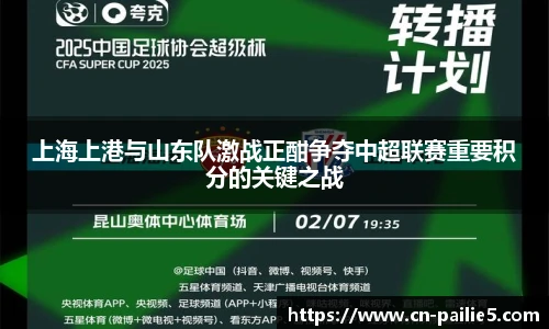 上海上港与山东队激战正酣争夺中超联赛重要积分的关键之战