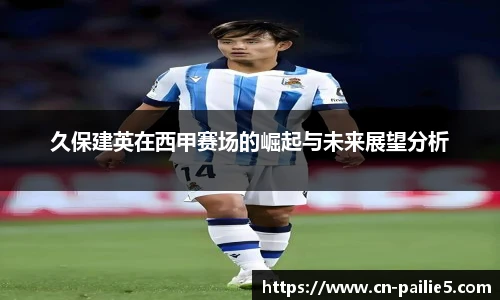 久保建英在西甲赛场的崛起与未来展望分析