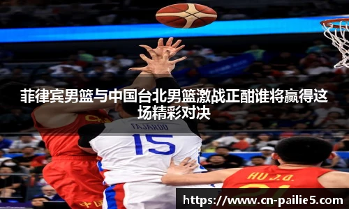 菲律宾男篮与中国台北男篮激战正酣谁将赢得这场精彩对决