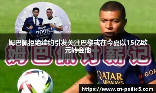 姆巴佩拒绝续约引发关注巴黎或在今夏以15亿欧元转会他