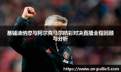 基辅迪纳摩与阿尔克马尔精彩对决直播全程回顾与分析