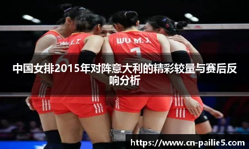 中国女排2015年对阵意大利的精彩较量与赛后反响分析
