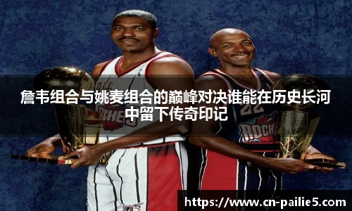 詹韦组合与姚麦组合的巅峰对决谁能在历史长河中留下传奇印记